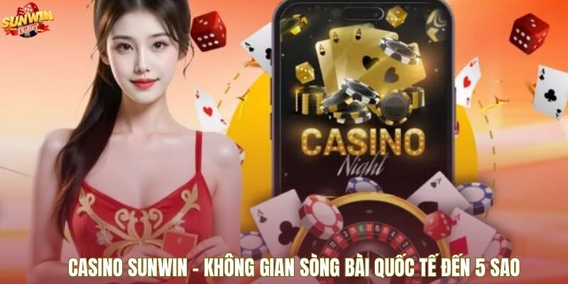 Casino SUNWIN - Không Gian Sòng Bài Quốc Tế Đến 5 Sao