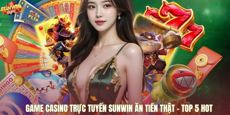 Game Casino Trực Tuyến SUNWIN Ăn Tiền Thật - Top 5 Hot