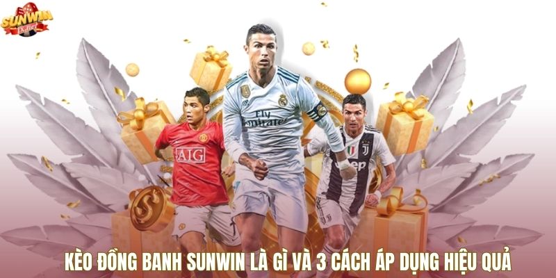 Kèo Đồng Banh Sunwin Là Gì Và 3 Cách Áp Dụng Hiệu Quả