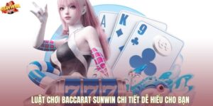 Luật Chơi Baccarat Sunwin Chi Tiết Dễ Hiểu Cho Bạn