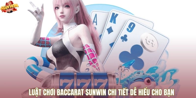 Luật Chơi Baccarat Sunwin Chi Tiết Dễ Hiểu Cho Bạn