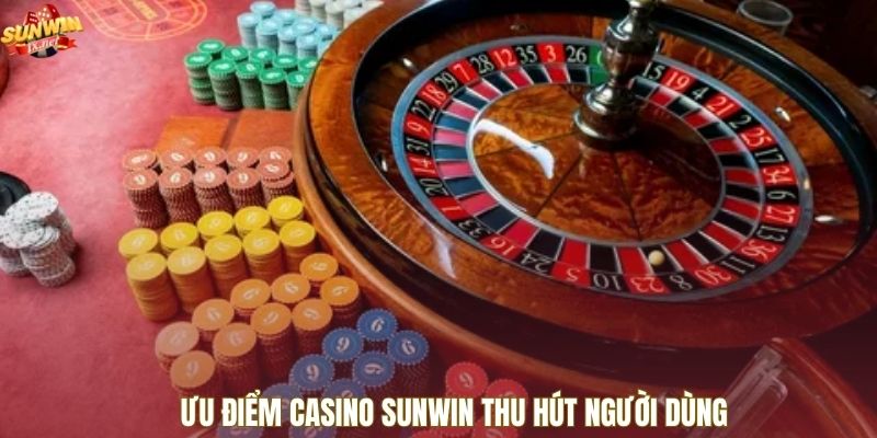 Ưu điểm casino SUNWIN thu hút người dùng